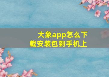 大象app怎么下载安装包到手机上