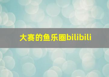 大赛的鱼乐圈bilibili