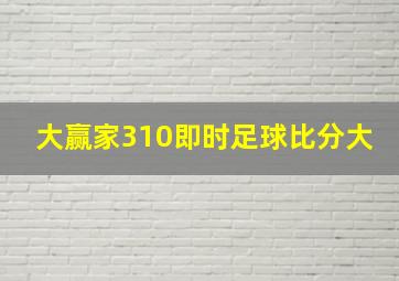 大赢家310即时足球比分大