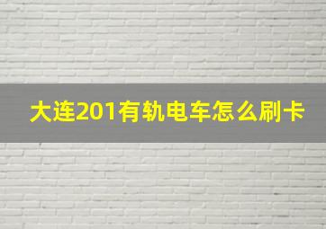 大连201有轨电车怎么刷卡