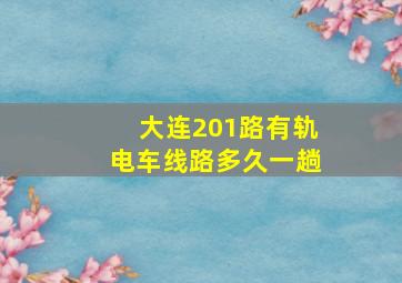 大连201路有轨电车线路多久一趟