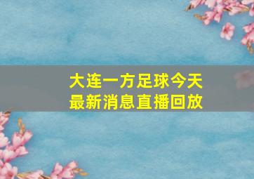 大连一方足球今天最新消息直播回放