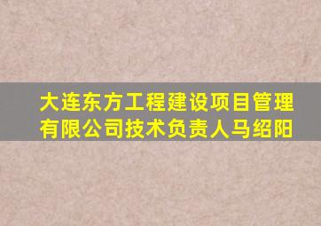 大连东方工程建设项目管理有限公司技术负责人马绍阳