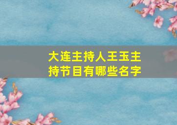 大连主持人王玉主持节目有哪些名字