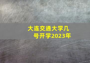 大连交通大学几号开学2023年