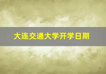 大连交通大学开学日期