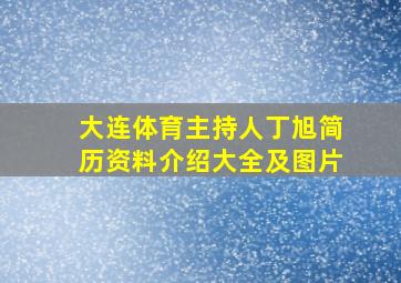 大连体育主持人丁旭简历资料介绍大全及图片