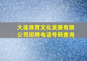 大连体育文化发展有限公司招聘电话号码查询