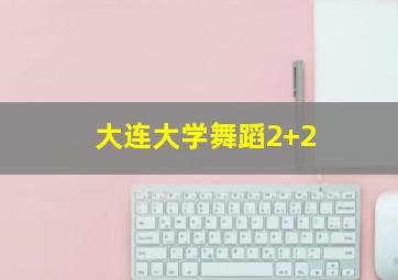 大连大学舞蹈2+2