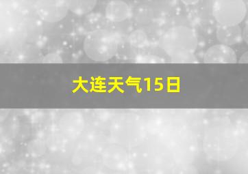 大连天气15日