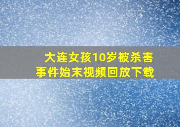 大连女孩10岁被杀害事件始末视频回放下载