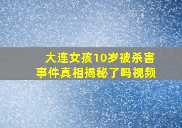 大连女孩10岁被杀害事件真相揭秘了吗视频