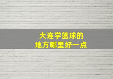 大连学篮球的地方哪里好一点