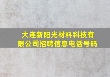 大连新阳光材料科技有限公司招聘信息电话号码