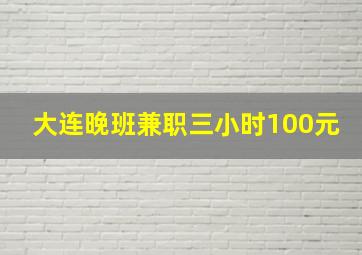 大连晚班兼职三小时100元