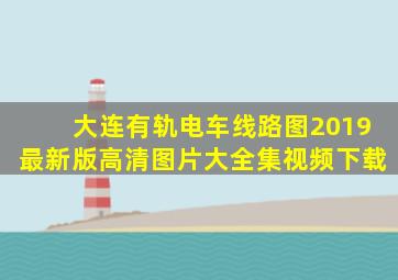 大连有轨电车线路图2019最新版高清图片大全集视频下载