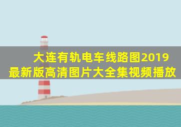 大连有轨电车线路图2019最新版高清图片大全集视频播放