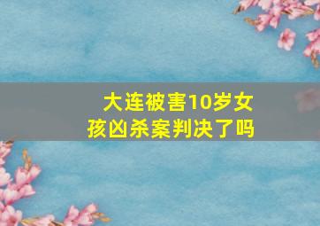 大连被害10岁女孩凶杀案判决了吗