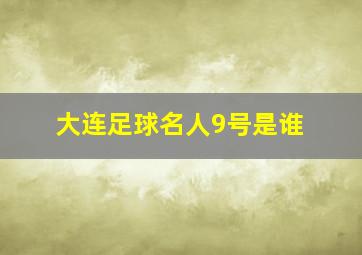 大连足球名人9号是谁