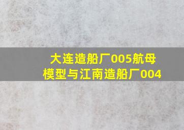 大连造船厂005航母模型与江南造船厂004