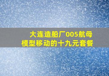 大连造船厂005航母模型移动的十九元套餐