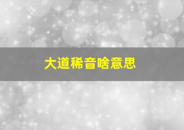 大道稀音啥意思