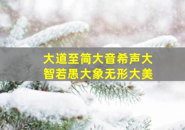 大道至简大音希声大智若愚大象无形大美