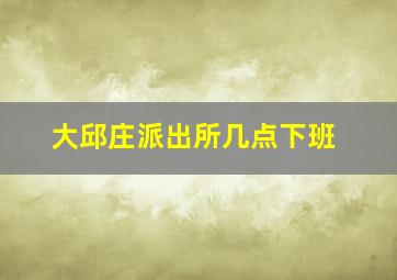 大邱庄派出所几点下班