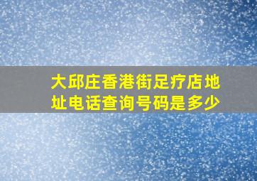 大邱庄香港街足疗店地址电话查询号码是多少