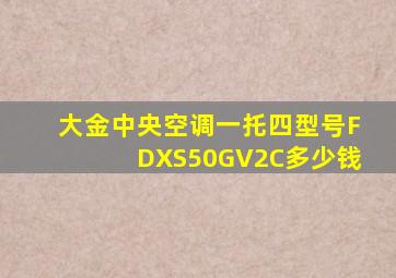 大金中央空调一托四型号FDXS50GV2C多少钱