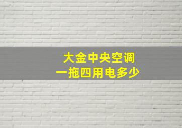 大金中央空调一拖四用电多少