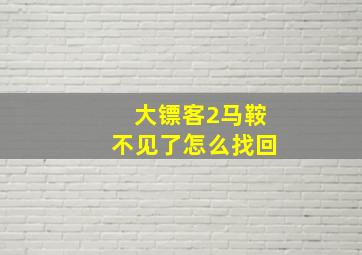 大镖客2马鞍不见了怎么找回