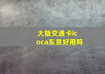 大阪交通卡icoca东京好用吗