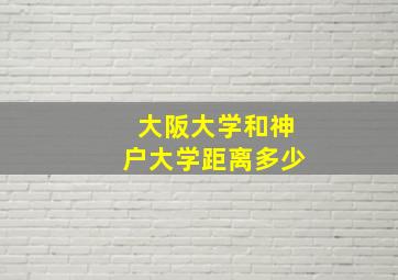 大阪大学和神户大学距离多少