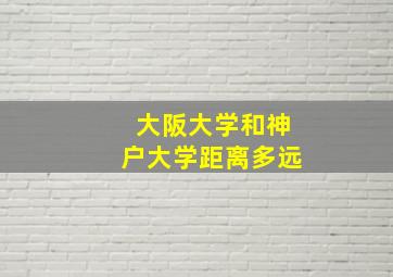 大阪大学和神户大学距离多远