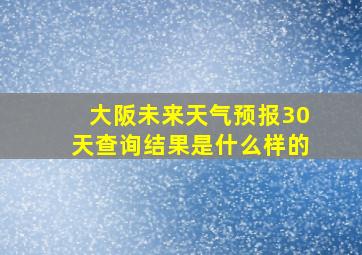 大阪未来天气预报30天查询结果是什么样的