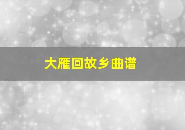 大雁回故乡曲谱