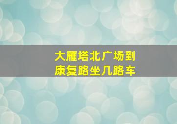 大雁塔北广场到康复路坐几路车