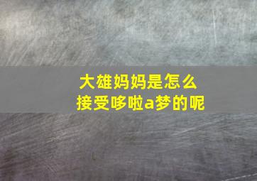 大雄妈妈是怎么接受哆啦a梦的呢