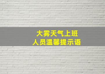 大雾天气上班人员温馨提示语