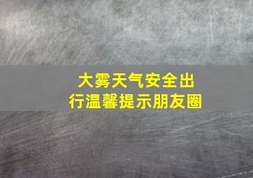 大雾天气安全出行温馨提示朋友圈