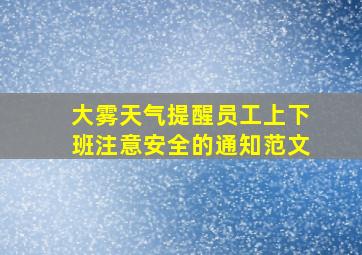 大雾天气提醒员工上下班注意安全的通知范文