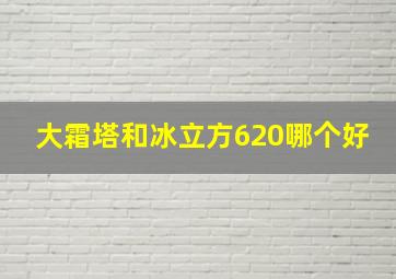 大霜塔和冰立方620哪个好