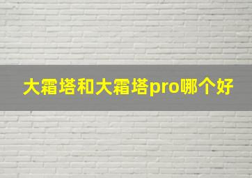 大霜塔和大霜塔pro哪个好