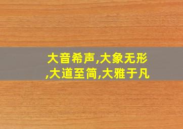 大音希声,大象无形,大道至简,大雅于凡