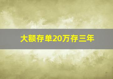 大额存单20万存三年