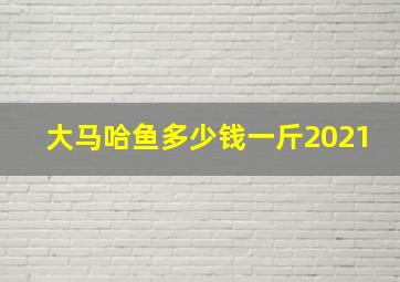 大马哈鱼多少钱一斤2021