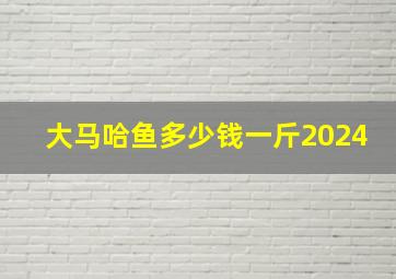 大马哈鱼多少钱一斤2024