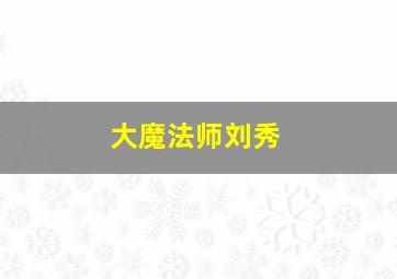 大魔法师刘秀