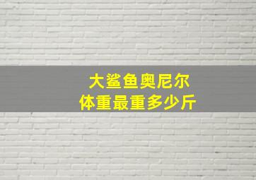 大鲨鱼奥尼尔体重最重多少斤